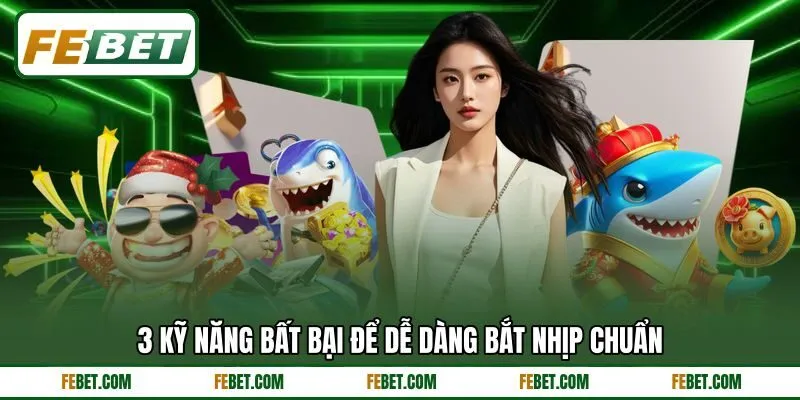 3 kỹ năng bất bại để dễ dàng bắt nhịp chuẩn