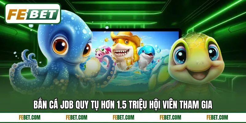 Bắn cá JDB quy tụ hơn 1.5 triệu hội viên tham gia