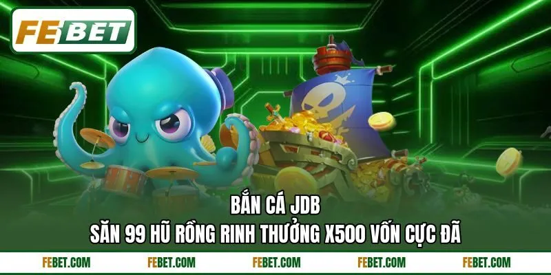 Bắn Cá JDB | Săn 99 Hũ Rồng Rinh Thưởng X500 Vốn Cực Đã