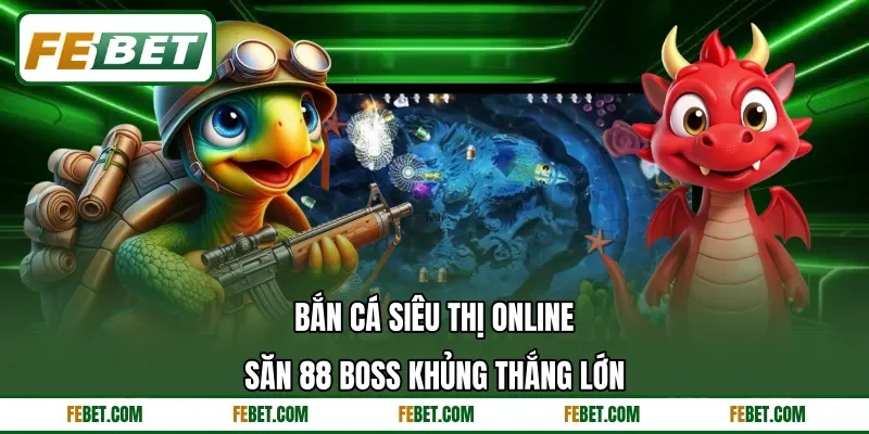 Bắn Cá Siêu Thị Online | Săn 88 Boss Khủng Thắng Lớn