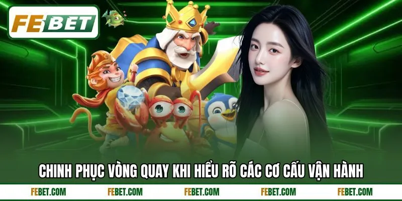 Chinh phục vòng quay khi hiểu rõ các cơ cấu vận hành Chinh phục vòng quay khi hiểu rõ các cơ cấu vận hành
