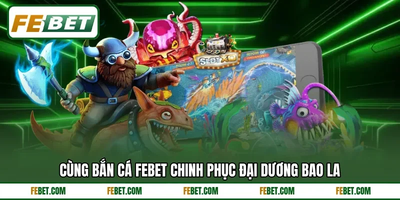 Cùng bắn cá FEBET chinh phục đại dương bao la