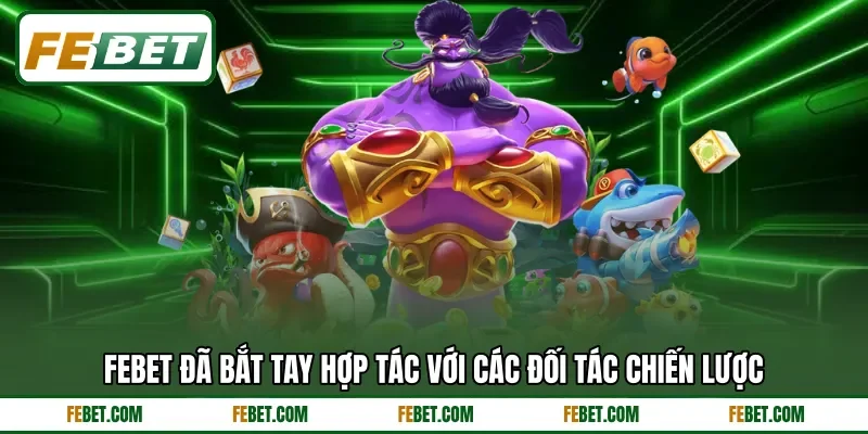 FEBET đã bắt tay hợp tác với các đối tác chiến lược