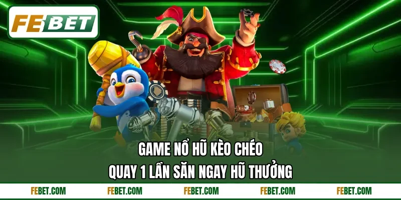 Game Nổ Hũ Kèo Chéo | Quay 1 Lần Săn Ngay Hũ Thưởng