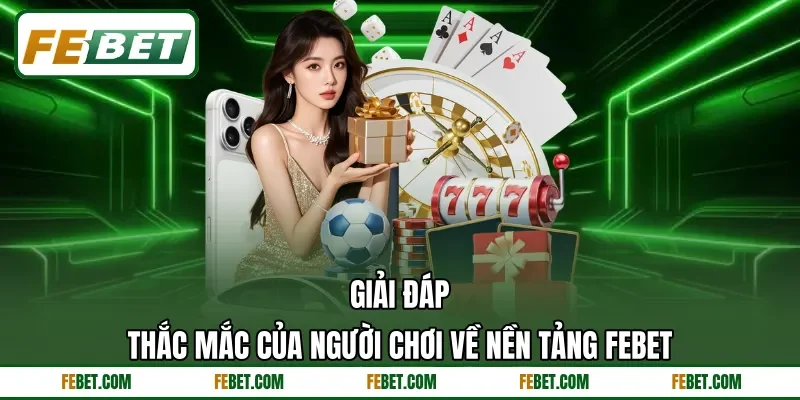 Giải đáp thắc mắc của người chơi về nền tảng FEbet