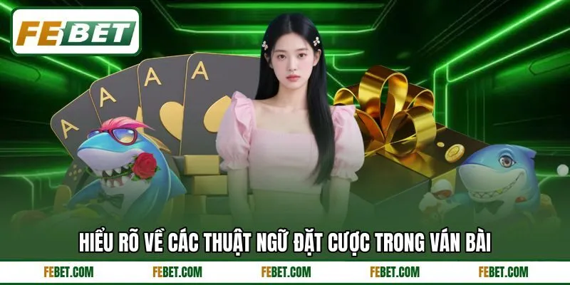 Hiểu rõ về các thuật ngữ đặt cược trong ván bài