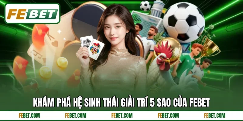 Khám phá hệ sinh thái giải trí 5 sao của FEbet