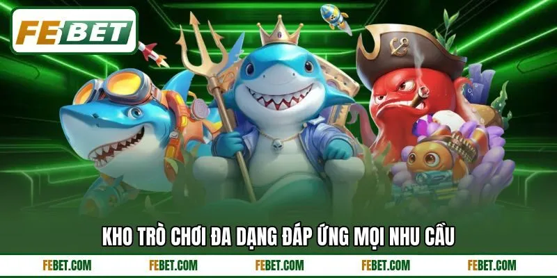Kho trò chơi đa dạng đáp ứng mọi nhu cầu