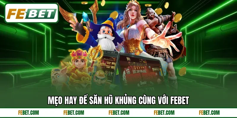Mẹo hay để săn hũ khủng cùng với FEBET Mẹo hay để săn hũ khủng cùng với FEBET
