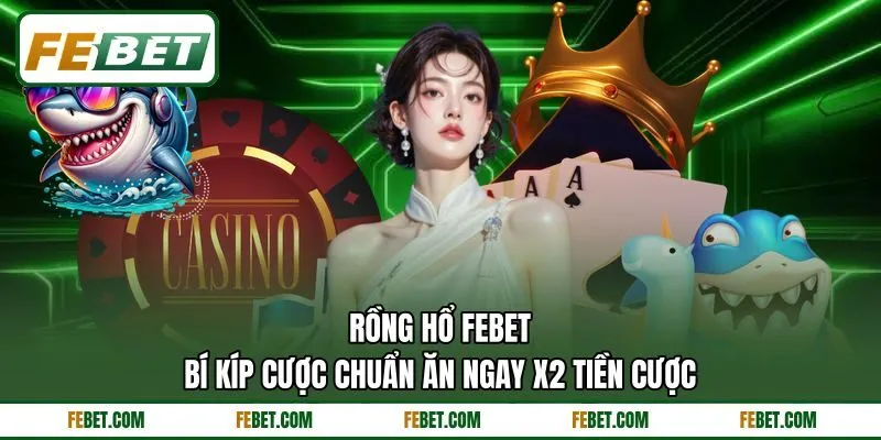 Rồng Hổ FEBET | Bí Kíp Cược Chuẩn Ăn Ngay X2 Tiền Cược