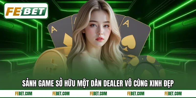 Sảnh game sở hữu một dàn dealer vô cùng xinh đẹp