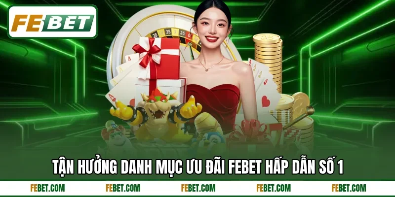Tận hưởng danh mục ưu đãi FEbet hấp dẫn số 1