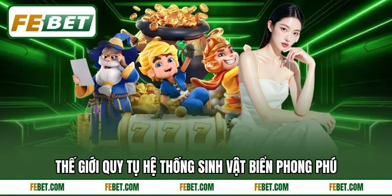 Thế giới quy tụ hệ thống sinh vật biển phong phú