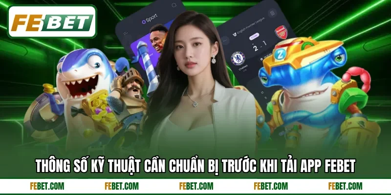 Thông số kỹ thuật cần chuẩn bị trước khi tải app FEBET Thông số kỹ thuật cần chuẩn bị trước khi tải app FEBET