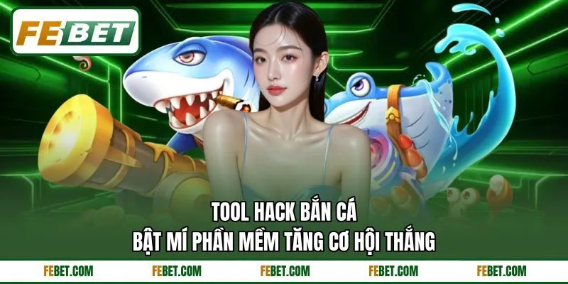 Tool Hack Bắn Cá | Bật Mí Phần Mềm Tăng Cơ Hội Thắng