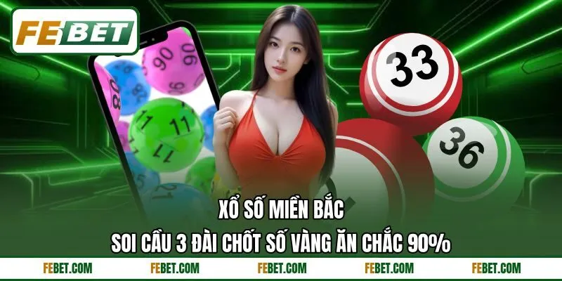 Xổ Số Miền Bắc | Soi Cầu 3 Đài Chốt Số Vàng Ăn Chắc 90%
